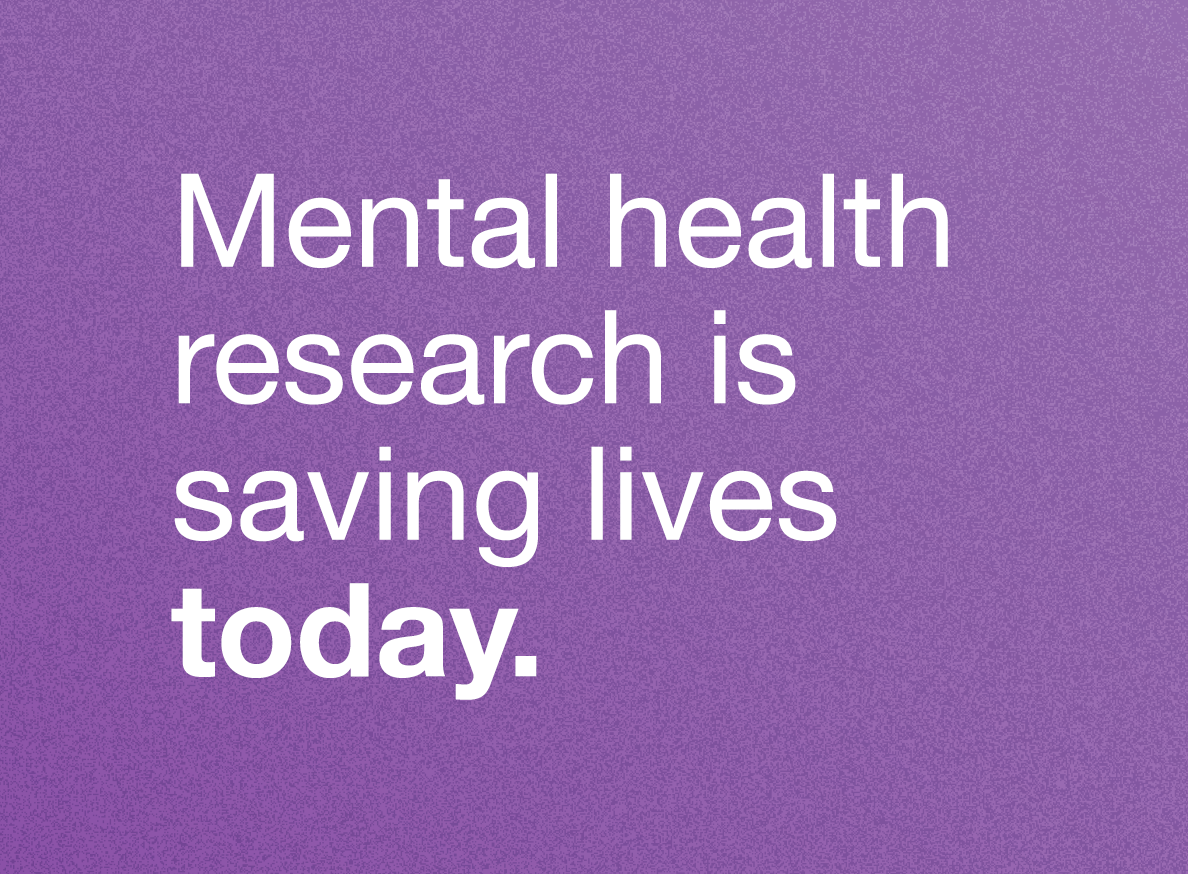 Mental health research is saving lives today.